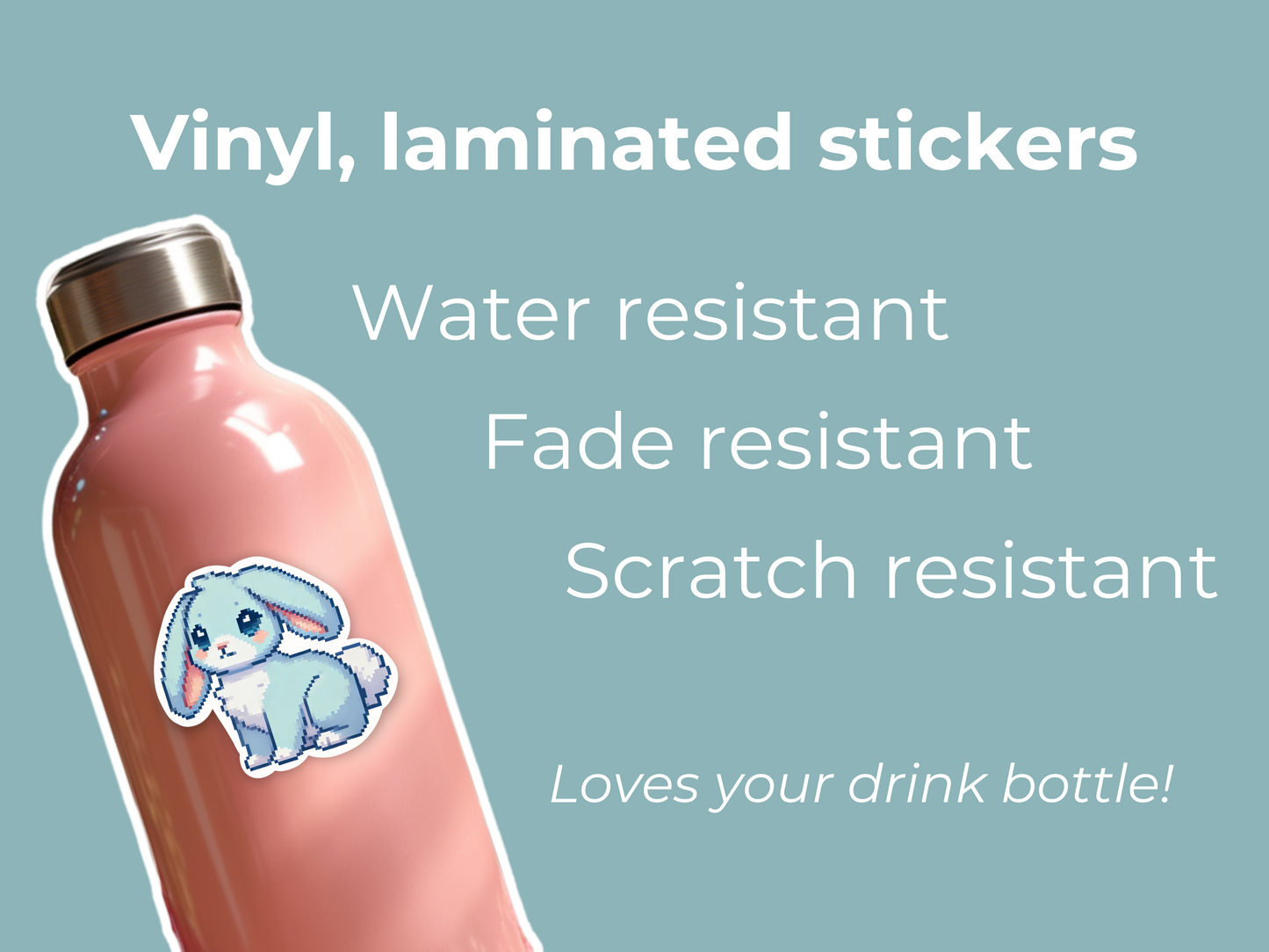 A pink drink bottle with a cute blue and white bunny sticker is featured against a teal background. White text highlights the benefits of vinyl laminated stickers, stating they are water-resistant, fade-resistant, and scratch-resistant. A playful tagline at the bottom reads, "Loves your drink bottle!" The design emphasizes the sticker’s durability and suitability for everyday use on bottles, laptops, and more.
