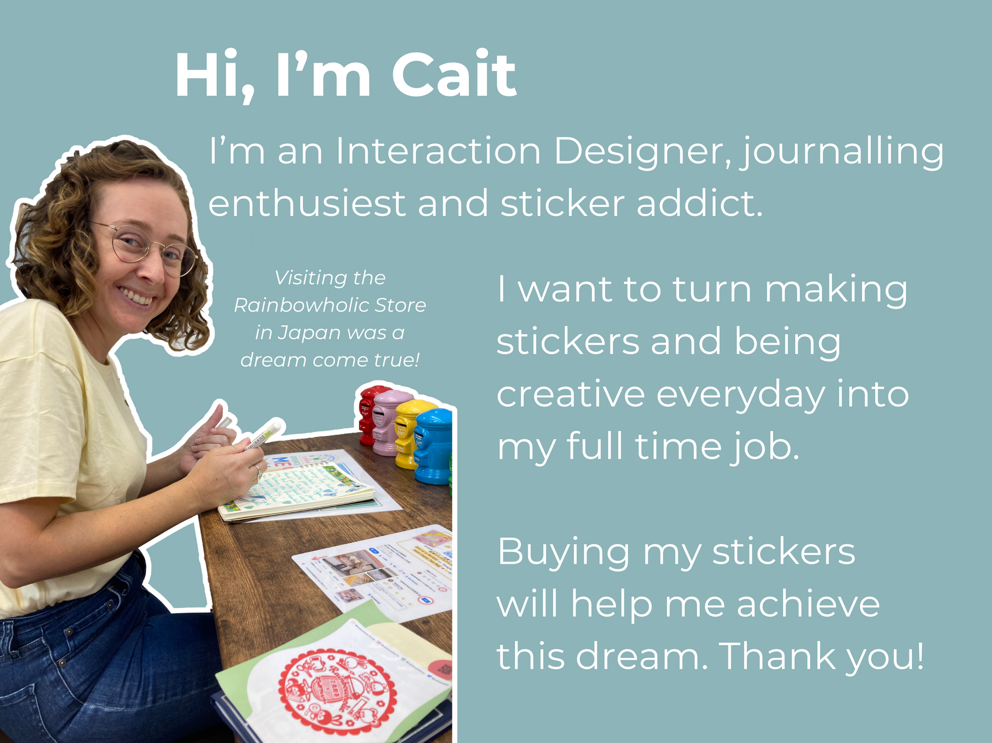 A smiling woman named Cait sits at a wooden table, journaling with colorful pens. She wears glasses, a yellow shirt, and denim jeans. In front of her are open journals, stickers, and small colorful mailboxes. White text on a teal background introduces her as an Interaction Designer, journaling enthusiast, and sticker creator, sharing her dream of making stickers full-time. A note mentions her excitement about visiting the Rainbowholic Store in Japan.